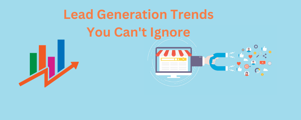 Lead Generation Trends You Can't Ignore