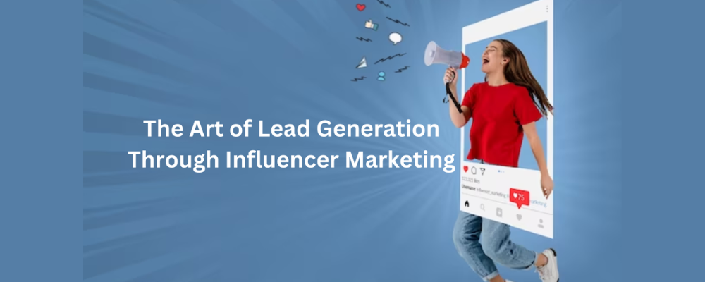 The Art of Lead Generation Through Influencer Marketing
