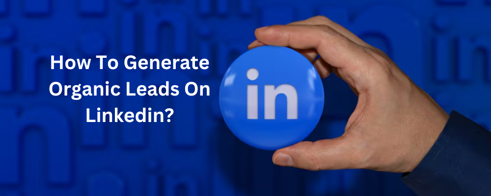 How To Generate Organic Leads On Linkedin?