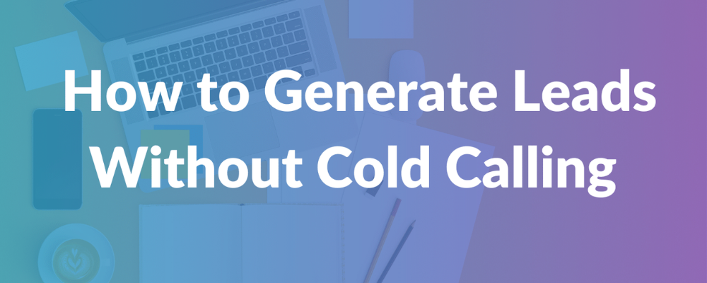 How To Generate Leads Without Cold Calling?