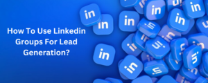 How To Use Linkedin Groups For Lead Generation?